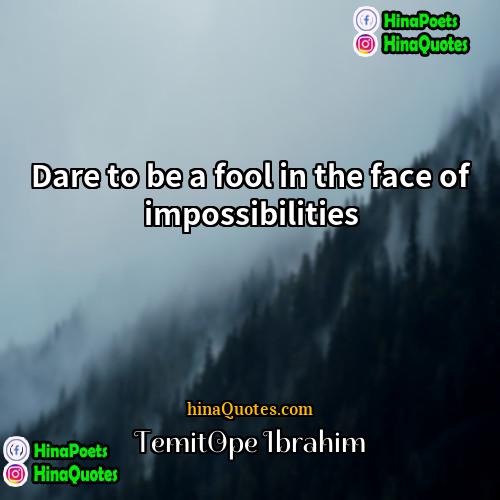 TemitOpe Ibrahim Quotes | Dare to be a fool in the